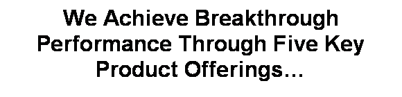 Text Box: We Achieve Breakthrough Performance Through Five Key Product Offerings�
